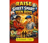 Raise Street-Smart Teen Boys: 101 Real-world Skills for Awareness, Resilience, Confidence, Good Judgement and Staying Ahead