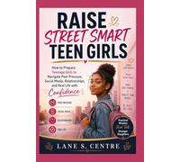 RAISE STREET SMART TEEN GIRLS: How to Prepare Teenage Girls to Navigate Peer Pressure, Social Media, Relationships, and Real Life with Confidence