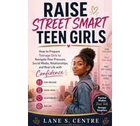 RAISE STREET SMART TEEN GIRLS: How to Prepare Teenage Girls to Navigate Peer Pressure, Social Media, Relationships, and Real Life with Confidence
