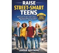 Raise Street-Smart Teens: 200 Essential Life Skills to Build Confidence, Smart Decision-Making, Emotional Intelligence, Digital Awareness, and Real-World Success
