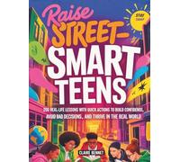 Raise Street-Smart Teens: 200 Real-Life Lessons with Quick Actions to Build Confidence, Avoid Bad Decisions, and Thrive in the Real World
