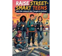 Raise Street Smart Teens 250 Life Lessons Not Taught in School: Practical Life Lessons to Build Confidence, Awareness, and Independent Thinking