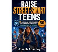 Raise Street-Smart Teens: 50 Cyber and Real-World Scenarios that Train Your Teen to Spot Manipulation Anywhere