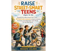 Raise Street-Smart Teens (Ages 13-18): Practical Life Skills Schools Don't Teach - 101 Real-Life Lessons to Build Confidence, Awareness, and Independent Teens Ready for the Real World