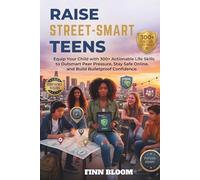 RAISE STREET-SMART TEENS: Equip Your Child with 300+ Actionable Life Skills to Outsmart Peer Pressure, Stay Safe Online, and Build Bulletproof Confidence
