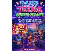 Raise Teens Street-Smart - What Schools Don’t Teach Your Teenager: 250 Real World Lessons to Build Confident, Resilient Teens with the Life Skills and Social Intelligence to Handle Anything