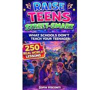Raise Teens Street-Smart - What Schools Don't Teach Your Teenager: 250 Real World Lessons to Build Confident, Resilient Teens with the Life Skills and Social Intelligence to Handle Anything