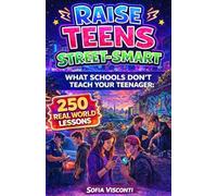 Raise Teens Street-Smart - What Schools Don't Teach Your Teenager: 250 Real World Lessons to Build Confident, Resilient Teens with the Life Skills and Social Intelligence to Handle Anything