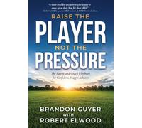 Raise The Player, Not The Pressure: The Parent and Coach Playbook for Confident, Happy Athletes