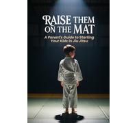 Raise Them on the Mat: A Parent's Guide to Starting Your Kids in Jiu Jitsu: 4