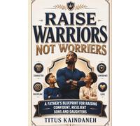 Raise Warriors, Not Worriers: A Father’s Blueprint for Raising Confident, Resilient Sons and Daughters