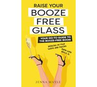 Raise Your Booze-Free Glass: Your go-to guide to the booze-free boom-drinking on your terms and feeling damn good about it