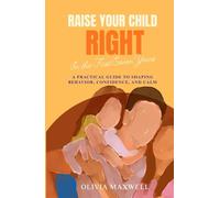 Raise Your Child Right in the First Seven Years (Olivia Maxwell’s Gentle Parenting Guides)