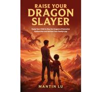 Raise Your Dragon Slayer: Equip Your Child to Slay the Dragons of Executive Dysfunction and Reclaim Your Family’s Joy