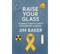 Raise Your Glass: A Family's Battle with Childhood Cancer