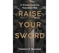 Raise Your Sword: A Wisdom Guide for Honorable Men