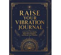 Raise Your Vibration Journal: Create Your Own Reality With Daily Prompts to Raise Your Frequency, Elevate Your Vibration, and Manifest Your Desires