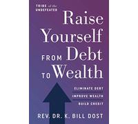 Raise Yourself From Debt to Wealth: Eliminate Debt, Improve Wealth, Build Credit
