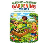 RAISED-BED AND CONTAINER GARDENING FOR KIDS: A FUN AND EASY PROJECT FOR SMALL SPACES AND BIG RESULTS
