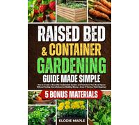 Raised Bed and Container Gardening Guide Made Simple: How to Create a Beautiful, Sustainable Garden and Transform Your Small Space Without Feeling Overwhelmed or Wasting Money