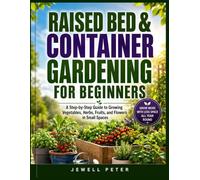 RAISED BED & CONTAINER GARDENING FOR BEGINNERS: A Step-by-Step Guide to Growing Vegetables, Herbs, Fruits, and Flowers in Small Spaces