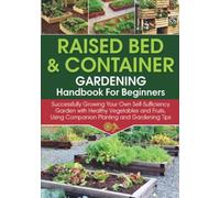 Raised Bed & Container Gardening Handbook For Beginners: Successfully Growing Your Own Self-Sufficiency Garden with Healthy Vegetables and Fruits, ... and Gardening Tips (Self-Sufficient Living)