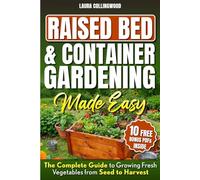 Raised Bed & Container Gardening Made Easy: The Complete Guide to Growing Fresh Vegetables from Seed to Harvest