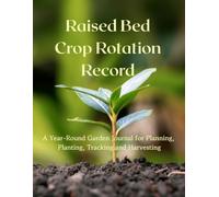 Raised Bed Crop Rotation Record: A Year-Round Garden Journal for Planning, Planting, Tracking and Harvesting | 8.5" X 11", 104 Pages, | A Guided Journal for Productive Raised Bed Gardening