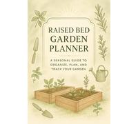 Raised Bed Garden Planner: A Complete Seasonal Guide to Plan, Track, and Grow Your Raised Bed Garden