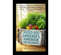 Raised Bed Gardener’s Handbook for Beginners: "Overcome Limited Space, Understand Soil Composition, Control Pests and Diseases, Master Watering, Adapt to Climate - and Grow a Thriving Garden Anywhere"