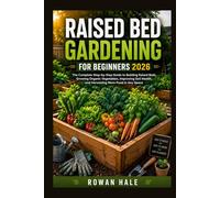 Raised Bed Gardening for Beginners 2026: The Complete Step-by-Step Guide to Building Raised Beds, Growing Organic Vegetables, Improving Soil Health, and Harvesting More Food in Any Space
