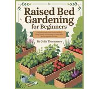 Raised Bed Gardening For Beginners: A Practical Kitchen Garden Guide to Planning, Filling, Planting, and Harvesting 1 to 3 Small-Space Beds for Vegetables and Herbs