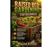 Raised Bed Gardening For Beginners: A Practical Step-by-Step Guide to Building, Planting, and Growing Your Own Thriving Vegetable Garden