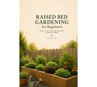RAISED BED GARDENING FOR BEGINNERS: A Simple Step-by-Step Guide to Building Raised Beds, Growing Healthy Vegetables, Improving Your Soil, and Harvesting Fresh Food at Home