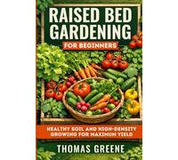 Raised Bed Gardening for Beginners: Healthy Soil and High-Density Growing for Maximum Yield (Healthy Gardening)