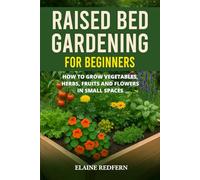 Raised Bed Gardening for Beginners: How to Grow Vegetables, Herbs, Fruits and Flowers in Small Spaces