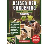 Raised Bed Gardening For Beginners Made Simple: Building Beds That Last: Step-by-Step Raised-Bed Construction Plans, Materials, and Design Ideas for ... and Budget (Easy-Grow Gardener’s Series)
