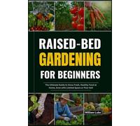 RAISED-BED GARDENING FOR BEGINNERS: The Ultimate Guide to Grow Fresh, Healthy Food at Home, Even with Limited Space or Poor Soil