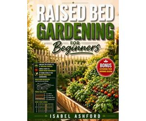 Raised Bed Gardening For Beginners: Unlock the Secret to a Thriving Garden: Simple Steps to Grow Fresh Vegetables at Home Even If You Never Practised Gardening