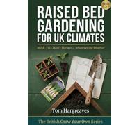 Raised Bed Gardening for UK Climates: How to Build, Fill, Plant and Maintain Productive Raised Beds in a British Garden - Whatever the Weather, Whatever the Space (The British Grow Your Own Series)