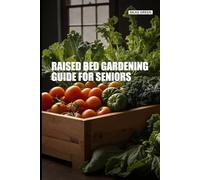 Raised Bed Gardening Guide for Seniors: Accessible Vegetable Gardening for Beginners Over 60 Using the Ergonomic Growth System