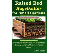 Raised Bed Hugelkultur for Small Gardens: How to Build Mini Mounds, Fill Raised Beds Cheaply, and Grow More Food in Less Space (No Dig Gardening Techniques)