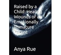 Raised by a Child: Healing Wounds of an Emotionally Immature Parent