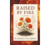 RAISED BY FIRE - A MEMOIR BY MARIZA VILLARREAL: A Raw Memoir of Survival, Silence, and Healing
