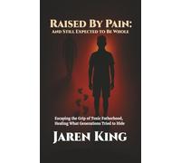 Raised By Pain: And Still Expected To Be Whole: Escaping the Grip of Toxic Fatherhood, Healing What Generations Tried to Hide
