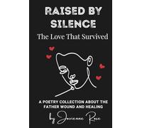 Raised by Silence: The Love That Survived: A Poetry about the father wound, abandonment, and the long road to healing