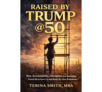 Raised by Trump @ 50: How Accountability, Disruption, and Discipline Forced Me to Grow Up and Build My Own Foundation