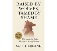 Raised by Wolves, Tamed by Shame: Unlearning the Rules That Quiet Strong Women: Overcome Generational Shame, Emotional Obedience, and the Hidden Costs of Being the “Good” Woman