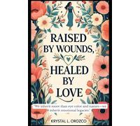 Raised by Wounds, Healed by Love: "We inherit more than eye color and names-we inherit emotional legacies."