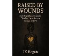 Raised By Wounds: How Childhood Trauma Teaches Us to Survive Instead of Love